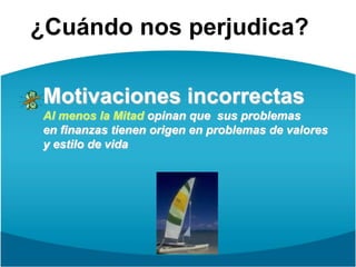 ¿Cuándo nos perjudica?Motivaciones incorrectasAl menos la Mitad opinan que  sus problemas en finanzas tienen origen en problemas de valoresy estilo de vida