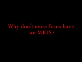 Why don ’ t more firms have an MKIS? 