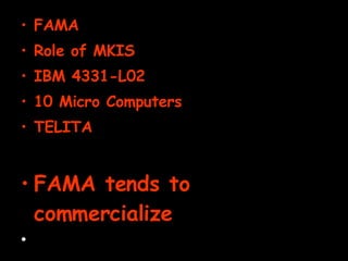 FAMA Role of MKIS IBM 4331-L02 10 Micro Computers TELITA FAMA tends to commercialize 
