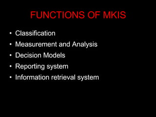 FUNCTIONS OF MKIS Classification  Measurement and Analysis Decision Models Reporting system Information retrieval system  