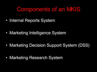 Components of an MKIS Internal Reports System Marketing Intelligence System Marketing Decision Support System (DSS) Marketing Research System 
