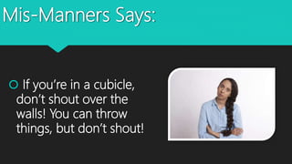 Mis-Manners Says:
 If you’re in a cubicle,
don’t shout over the
walls! You can throw
things, but don’t shout!
 