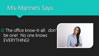 Mis-Manners Says:
 The office know-it-all: don’t
be one! No one knows
EVERYTHING!
 