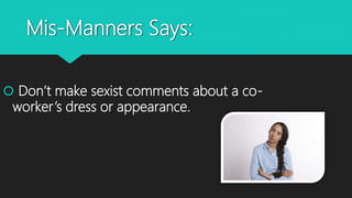Mis-Manners Says:
 Don’t make sexist comments about a co-
worker’s dress or appearance.
 