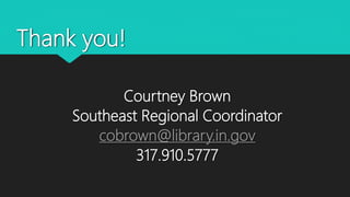 Thank you!
Courtney Brown
Southeast Regional Coordinator
cobrown@library.in.gov
317.910.5777
 