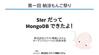 第一回 納涼もんご祭り
SIer だって
MongoDB できたよ！
株式会社ミライト情報システム
オープンソリューション技術本部
 