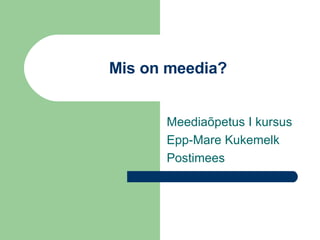 Mis on meedia? Meediaõpetus I kursus Epp-Mare Kukemelk Postimees 