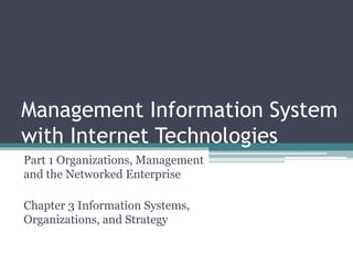 Management Information System
with Internet Technologies
Part 1 Organizations, Management
and the Networked Enterprise
Chapter 3 Information Systems,
Organizations, and Strategy
 