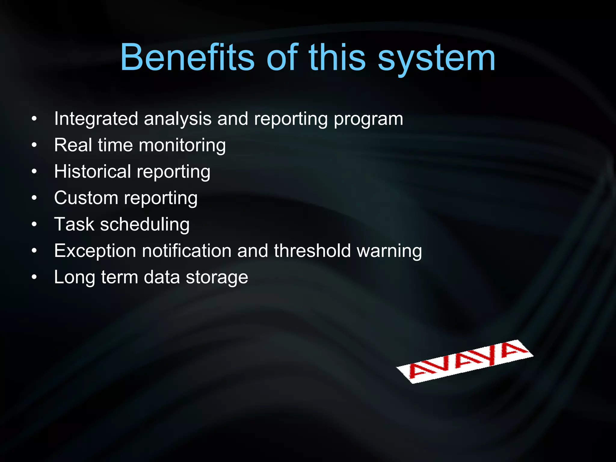 Benefits of this system Integrated analysis and reporting program Real time monitoring Historical reporting Custom reporting Task scheduling Exception notification and threshold warning Long term data storage