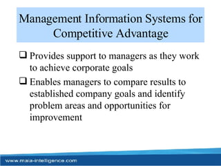 Management Information Systems for Competitive Advantage Provides support to managers as they work to achieve corporate goals Enables managers to compare results to established company goals and identify problem areas and opportunities for improvement 