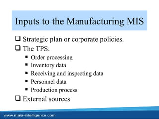 Inputs to the Manufacturing MIS Strategic plan or corporate policies. The TPS: Order processing Inventory data Receiving and inspecting data Personnel data Production process External sources 