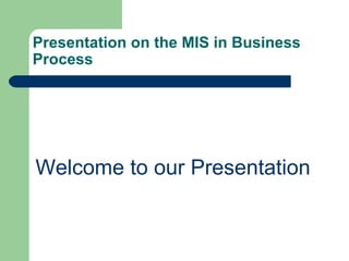 Presentation on the MIS in Business
Process
Welcome to our Presentation
 