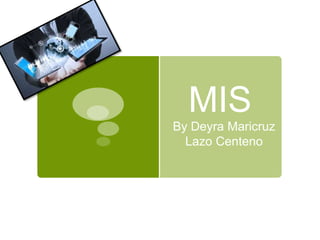 MIS
By Deyra Maricruz
Lazo Centeno
 