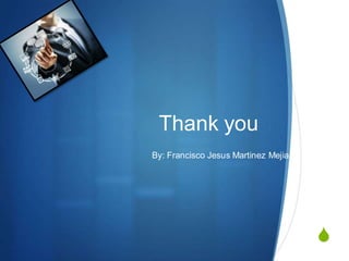 S
Thank you
By: Francisco Jesus Martinez Mejia
 