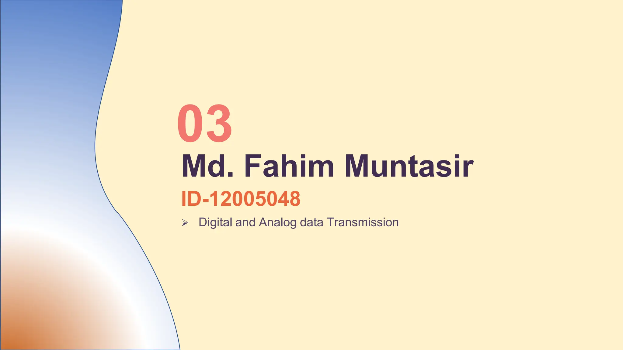 ID-12005048
 Digital and Analog data Transmission
03
Md. Fahim Muntasir
 