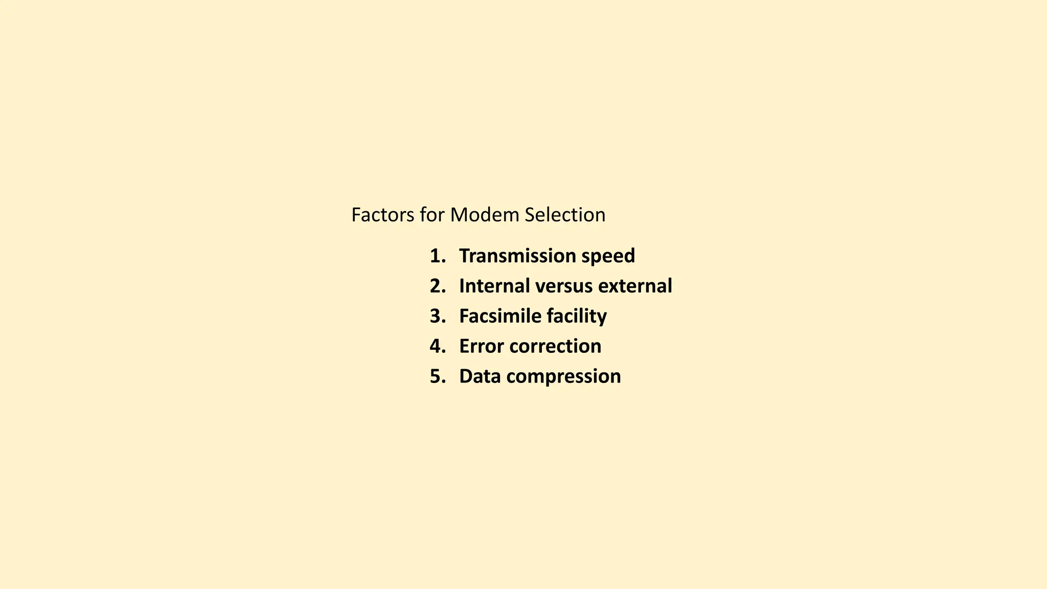 Factors for Modem Selection
1. Transmission speed
2. Internal versus external
3. Facsimile facility
4. Error correction
5. Data compression
 