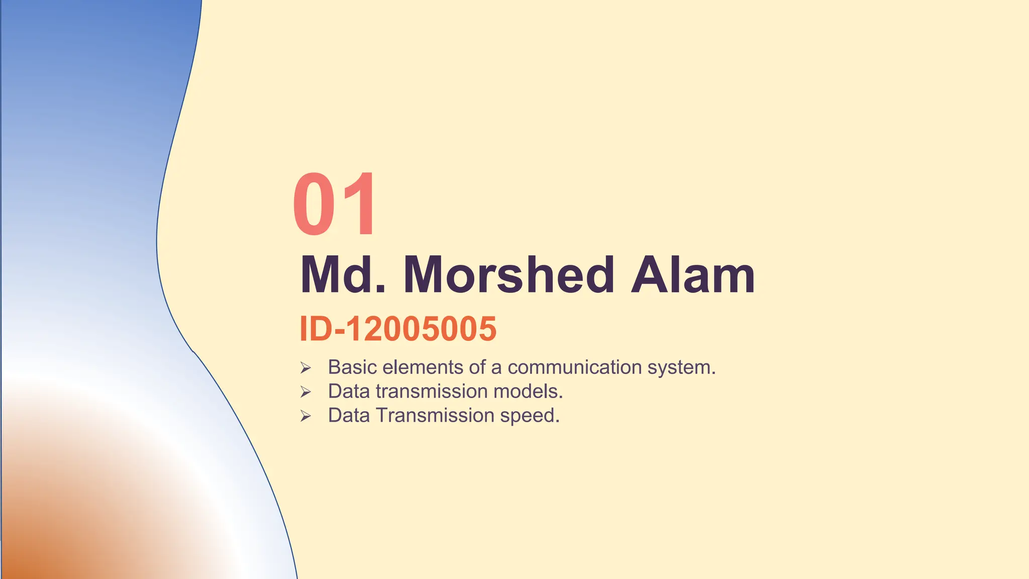 ID-12005005
 Basic elements of a communication system.
 Data transmission models.
 Data Transmission speed.
01
Md. Morshed Alam
 