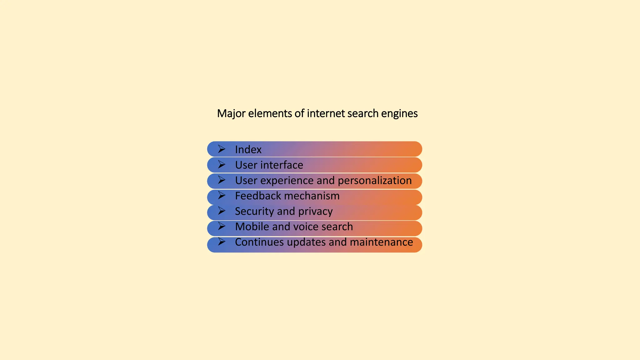 Major elements of internet search engines
 Index
 User interface
 User experience and personalization
 Feedback mechanism
 Security and privacy
 Mobile and voice search
 Continues updates and maintenance
 