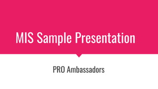 MIS Sample Presentation
PRO Ambassadors
