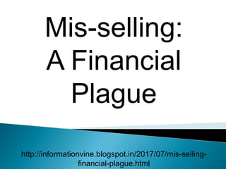 Mis-selling:
A Financial
Plague
http://informationvine.blogspot.in/2017/07/mis-selling-
financial-plague.html
 