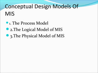 Conceptual Design Models Of
MIS
1. The Process Model
2.The Logical Model of MIS
3.The Physical Model of MIS
 