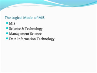 The Logical Model of MIS
MIS
Science & Technology
Management Science
Data Information Technology
 