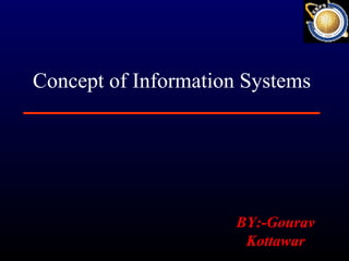BY:-Gourav
Kottawar
Concept of Information Systems
 