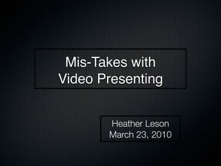 Mis-Takes with
Video Presenting


       Heather Leson
       March 23, 2010
 
