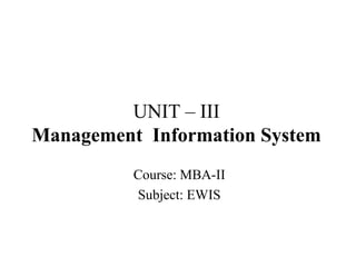Management
Information System
UNIT – III
Management Information System
Course: MBA-II
Subject: EWIS
 