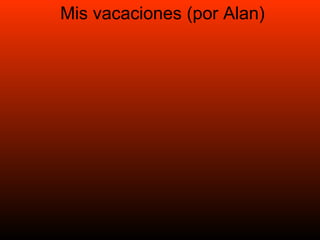 Mis vacaciones (por Alan) 