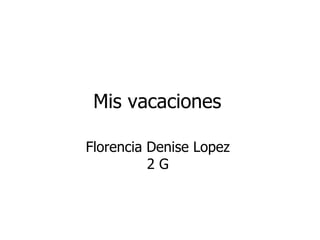 Mis vacaciones   Florencia Denise Lopez  2 G  