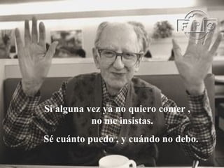Si alguna vez ya no quiero comer ,  no me insistas.  Sé cuánto puedo  ,  y cuándo no debo.  