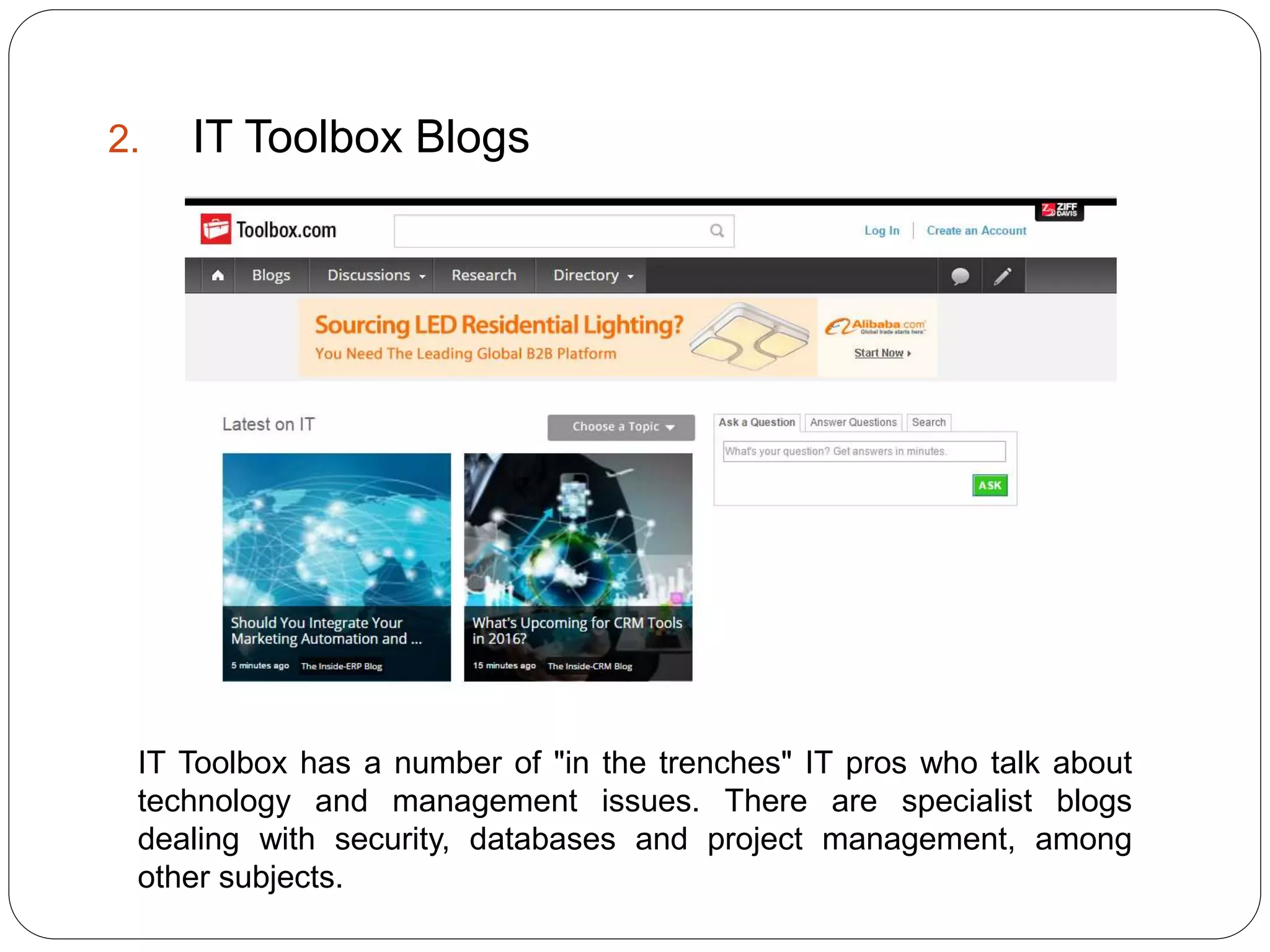 2. IT Toolbox Blogs
IT Toolbox has a number of "in the trenches" IT pros who talk about
technology and management issues. There are specialist blogs
dealing with security, databases and project management, among
other subjects.
 