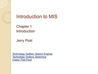 Introduction to MIS
   Chapter 1
   Introduction

   Jerry Post


Technology Toolbox: Search Engines
Technology Toolbox: Searching
Cases: Fast Food
 
