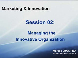 Marketing & Innovation
Marcos LIMA, PhD
Skema Business School
Session 02:
Managing the
Innovative Organization
 