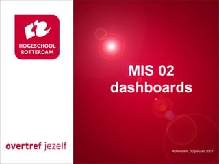 MIS 02
Presentatie titel
  dashboards


           Rotterdam, 00 januari 2007
              Rotterdam, 00 januari 2007
 