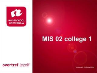 Presentatie titel1
MIS 02 college


           Rotterdam, 00 januari 2007
              Rotterdam, 00 januari 2007
 