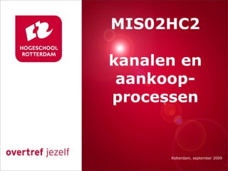 MIS02HC2

   kanalen en
    aankoop-
Presentatie titel
   processen


          Rotterdam, 00 januari 2007
            Rotterdam, september 2009
 