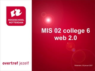 MIS 02 college 6
Presentatie titel
    web 2.0


          Rotterdam, 00 januari 2007
             Rotterdam, 00 januari 2007
 