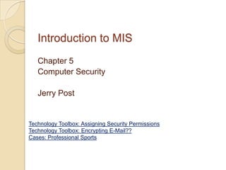 Introduction to MIS
   Chapter 5
   Computer Security

   Jerry Post


Technology Toolbox: Assigning Security Permissions
Technology Toolbox: Encrypting E-Mail??
Cases: Professional Sports
 