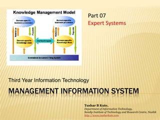 Management information system Third Year Information Technology Part 07 Expert Systems Tushar B Kute, Department of Information Technology, Sandip Institute of Technology and Research Centre, Nashik http://www.tusharkute.com 