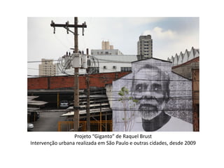 Projeto “Giganto” de Raquel Brust
Intervenção urbana realizada em São Paulo e outras cidades, desde 2009
 