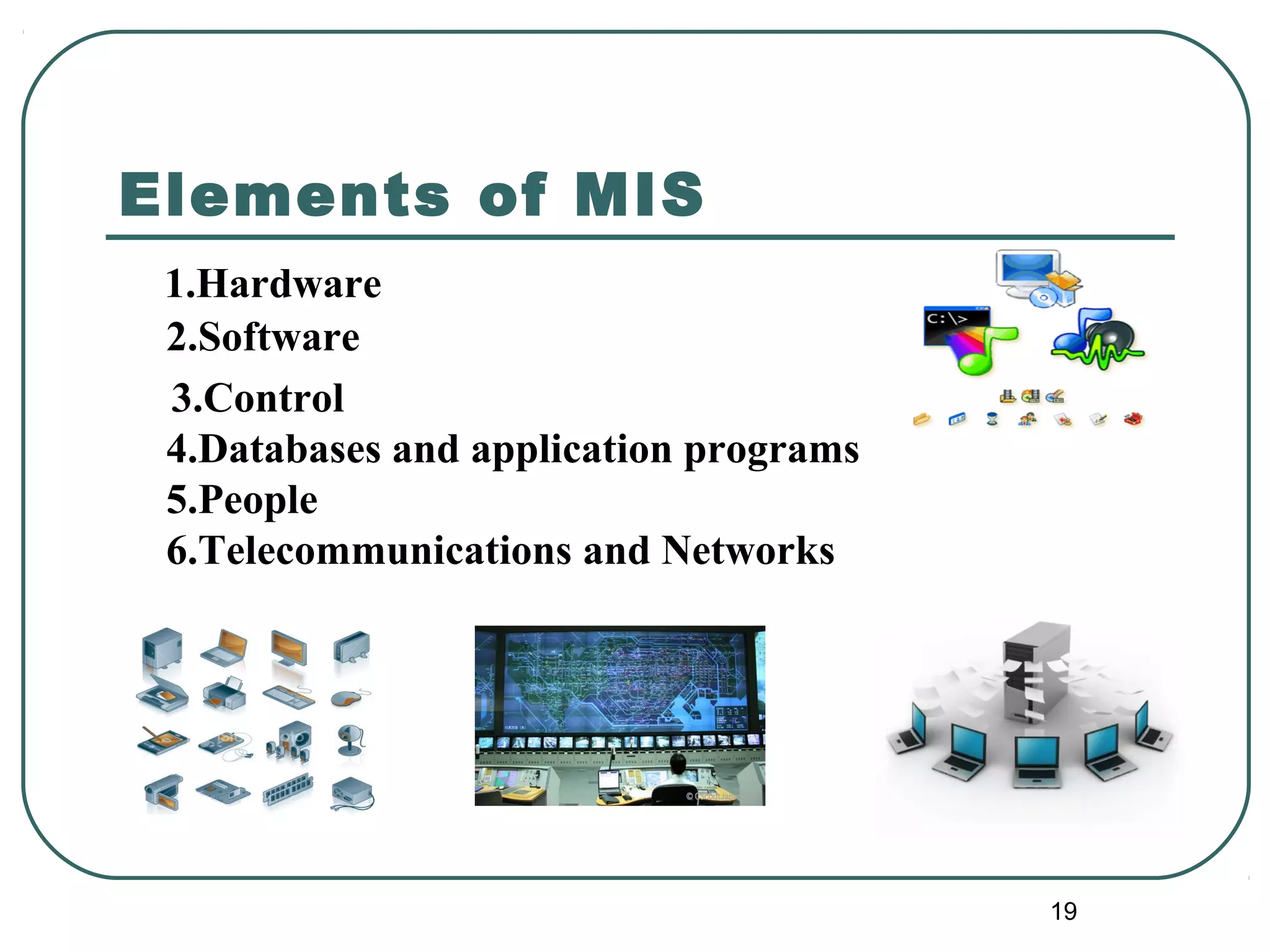 Elements of MIS
1.Hardware
2.Software
3.Control
4.Databases and application programs
5.People
6.Telecommunications and Networks
19
 