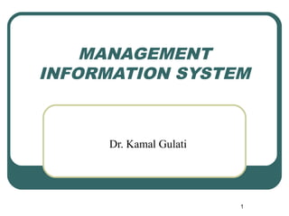 MANAGEMENT
INFORMATION SYSTEM
Dr. Kamal Gulati
1
 