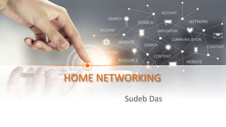 HOME NETWORKING
Sudeb Das
 