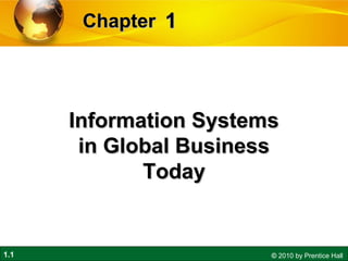 Chapter 1




      Information Systems
       in Global Business
             Today


1.1                     © 2010 by Prentice Hall
 