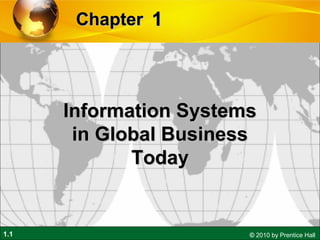 1.1 © 2010 by Prentice Hall
11ChapterChapter
Information SystemsInformation Systems
in Global Businessin Global Business
TodayToday
 