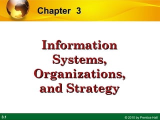 3.1 © 2010 by Prentice Hall
33ChapterChapter
InformationInformation
Systems,Systems,
Organizations,Organizations,
and Strategyand Strategy
 