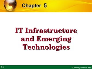 5.1 © 2009 by Prentice Hall
55ChapterChapter
IT InfrastructureIT Infrastructure
and Emergingand Emerging
TechnologiesTechnologies
 