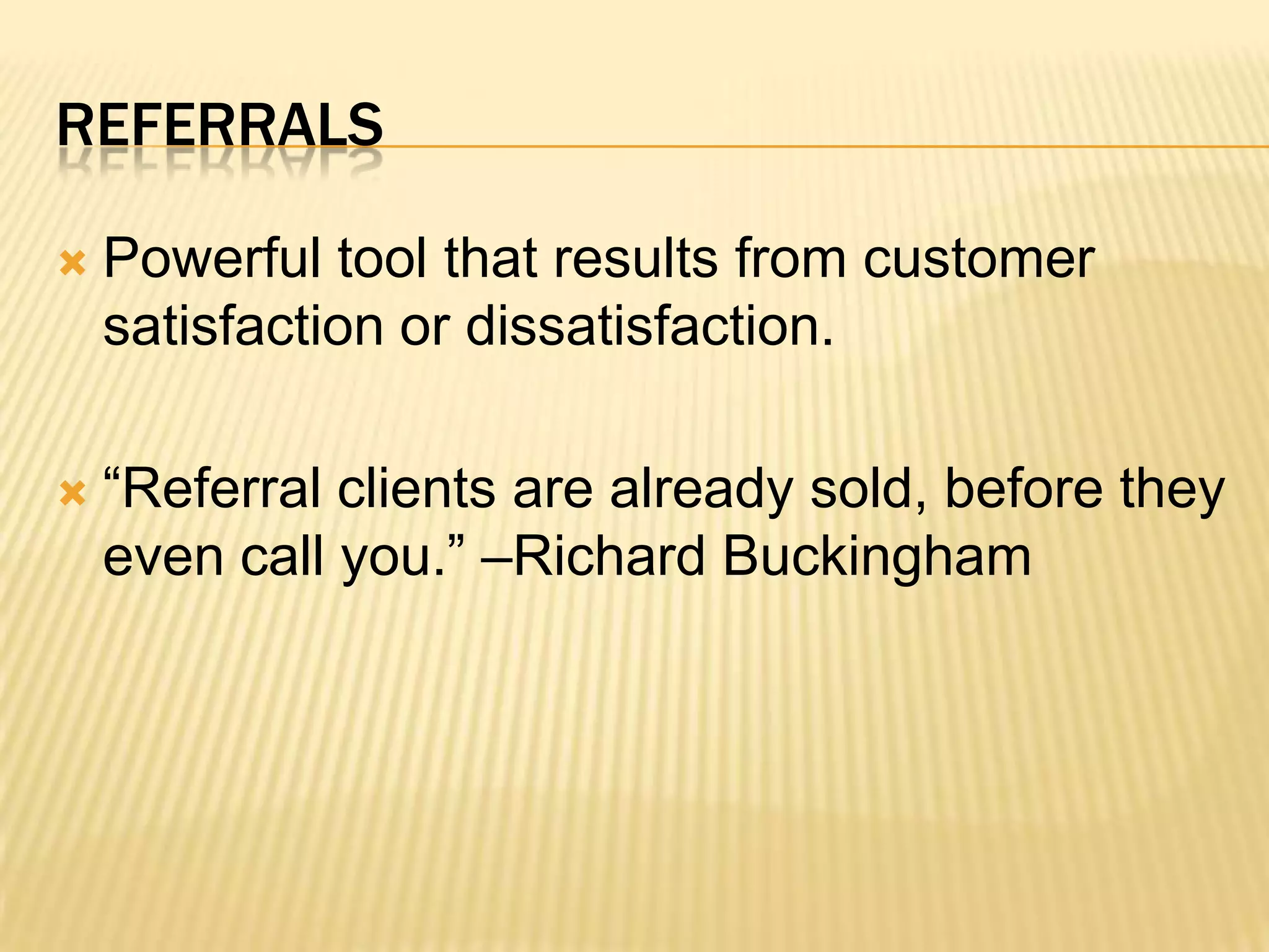 Powerful tool that results from customer satisfaction or dissatisfaction.“Referral clients are already sold, before they even call you.” –Richard Buckinghamreferrals